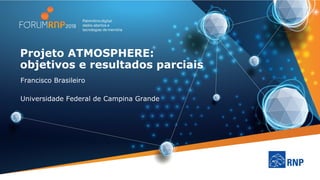Projeto ATMOSPHERE:
objetivos e resultados parciais
Francisco Brasileiro
Universidade Federal de Campina Grande
 
