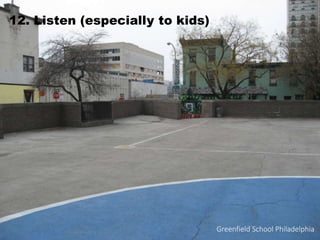12. Listen (especially to kids)
Greenfield School Philadelphia
 