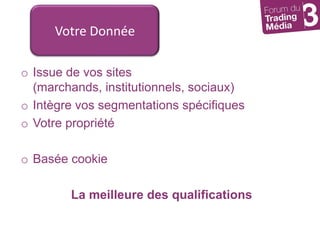 Votre DonnéeIssue de vos sites (marchands, institutionnels, sociaux)Intègre vos segmentations spécifiquesVotre propriétéBasée cookieLa meilleure des qualifications