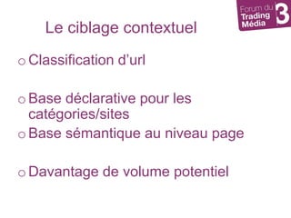 Le ciblage contextuelClassification d’urlBase déclarative pour les catégories/sitesBase sémantique au niveau pageDavantage de volume potentiel