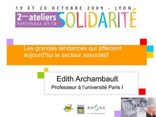 Les grandes tendances qui affectent aujourd'hui le secteur associatif Edith Archambault Professeur à l’université Paris I 