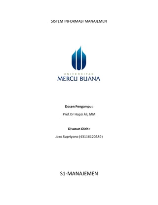 SISTEM INFORMASI MANAJEMEN
Dosen Pengampu :
Prof.Dr Hapzi Ali, MM
Disusun Oleh :
Joko Supriyono (43116120389)
S1-MANAJEMEN
 