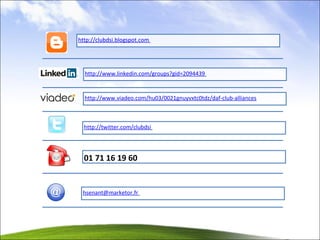 http://clubdsi.blogspot.com   http://www.linkedin.com/groups?gid=2094439   http://www.viadeo.com/hu03/0021gnuyvxtc0tdz/daf-club-alliances http://twitter.com/clubdsi   01 71 16 19 60  [email_address]   