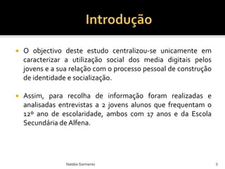 De acordo com os autores Goldman, S.; Brooker, A., & McDermott, M. (2008) em Mixingthe Digital, Social, and Cultural: "O uso diário dos media digitais pelos jovens aproxima o mundo formal do mundo informal, permitindo-lhes afirmar as suas identidades face às políticas que os afectam." 2Natália Sarmento
