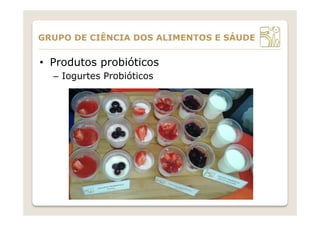 •  Produtos probióticos
–  Iogurtes Probióticos
GRUPO DE CIÊNCIA DOS ALIMENTOS E SÁUDE
 