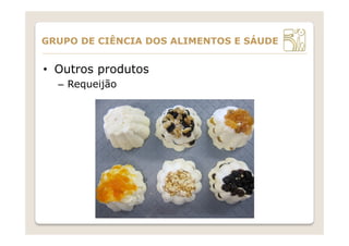 •  Outros produtos
–  Requeijão
GRUPO DE CIÊNCIA DOS ALIMENTOS E SÁUDE
 