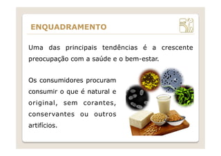 Uma das principais tendências é a crescente
preocupação com a saúde e o bem-estar.
ENQUADRAMENTO
Os consumidores procuram
consumir o que é natural e
original, sem corantes,
conservantes ou outros
artifícios.
 