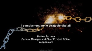 I cambiamenti nelle strategie digitali
Matteo Sarzana - @ZazzaNM
Matteo Sarzana
General Manager and Chief Product Ofﬁcer
zooppa.com
 