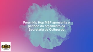 ForumHip Hop MSP apresenta o
período do orçamento da
Secretaria de Cultura do
 