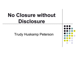 No Closure without
Disclosure
Trudy Huskamp Peterson
 