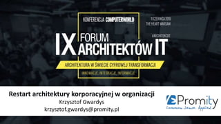 Restart architektury korporacyjnej w organizacji
Krzysztof Gwardys
krzysztof.gwardys@promity.pl
 