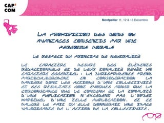 LA PROHIBITION DES DONS OU AVANTAGES
    CONSENTIS PAR UNE PERSONNE MORALE
                      Le respect du principe de neutralité

Le caractère mesuré des éléments rédactionnels et de leur tonalité revêt un
caractère essentiel : la jurisprudence prend particulièrement en considération la
manière dont les actions d'une collectivité et ses résultats sont évoqués ainsi
que la circonstance que le contenu et la tonalité d'une publication n'excèdent
pas l'objet habituel d'une telle publication, et ce malgré le fait qu'elle donnerait
une image valorisante de l'action de la collectivité.
 