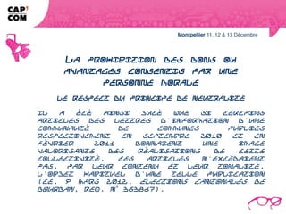 LA PROHIBITION DES DONS OU AVANTAGES
    CONSENTIS PAR UNE PERSONNE MORALE
                      Le respect du principe de neutralité

Il a été ainsi jugé que si certains articles des lettres d'information d'une
communauté de communes publiés respectivement en septembre 2010 et en
février 2011 donnaient une image valorisante des réalisations de cette
collectivité, ces articles n'excédaient pas, par leur contenu et leur tonalité, l'objet
habituel d'une telle publication (CE, 9 mars 2012, Elections cantonales de
Dourdan, req. n° 353867).
 
