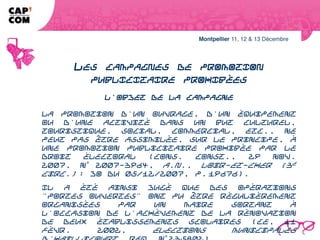 LES CAMPAGNES DE PROMOTION
               PUBLICITAIRE PROHIBÉES
                            L'objet de la campagne

La promotion d'un ouvrage, d'un équipement ou d'une activité dans un but
culturel, touristique, social, commercial, etc., ne peut pas être assimilée, sur le
principe, à une promotion publicitaire prohibée par le droit électoral (Cons.
const., 29 nov. 2007, n° 2007-3964, A.N., Loir-et-Cher (3e circ.) : JO du
05/12/2007, p. 19676).
Il a été ainsi jugé que des opérations "portes ouvertes" ont pu être régulièrement
organisées par un maire sortant à l'occasion de l'achèvement de la rénovation
de deux établissements scolaires (CE, 11 févr. 2002, Elections municipales
d'Haillicourt, req. n° 235802).
.
 