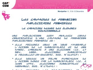 LES CAMPAGNES DE PROMOTION
               PUBLICITAIRE PROHIBÉES
              Le caractère mesuré des éléments rédactionnels

Une publication sera analysée comme constitutive d'une campagne de
promotion publicitaire prohibée si :
 elle présente sous un jour favorable l'action de la municipalité et de son maire,
candidat à une élection (CE, 17 nov. 2008, Elections municipales d'Aiguilles-en-
Queyras, req. n° 316429) ;
 elle dresse un bilan avantageux de l'action menée par la municipalité (CE, 5
juin 1996, Elections municipales de Morhange, req. n° 173642) ;
 elle présente les réalisations et la gestion de l'équipe sortante sous un angle
particulièrement favorable (CE Ass., 18 déc. 1996, Elections dans le 16e
arrondissement des membres du Conseil de Paris et du Conseil
d'arrondissement, req. n° 176283 et 176741).
 