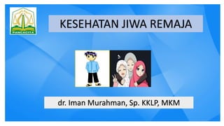 KESEHATAN JIWA REMAJA
dr. Iman Murahman, Sp. KKLP, MKM
 