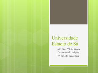 Universidade
Estácio de Sá
ALUNA: Tânia Maria
Cavalcante Rodrigues
4º período pedagogia
 