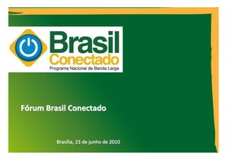 Fórum Brasil Conectado


         Brasília, 23 de junho de 2010
                                         1
 