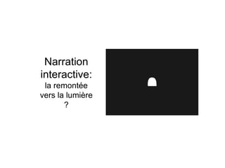 Narration
interactive:
la remontée
vers la lumière
?
 