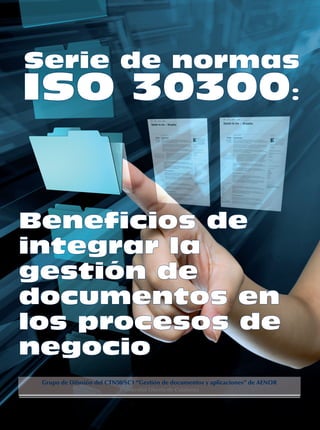 Serie de normas 
ISO 30300: 
Beneficios de 
integrar la 
gestión de 
documentos en 
los procesos de 
negocio 
Grupo de Difusión del CTN50/SC1 “Gestión de documentos y aplicaciones” de AENOR 
Universitat Oberta de Catalunya 
 