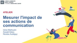 Irène Mathoulin
Assaël Adary
Nicolas Audeguy
Mesurer l'impact de
ses actions de
communication
ATELIER
 