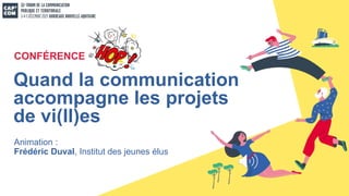 Animation :
Frédéric Duval, Institut des jeunes élus
Quand la communication
accompagne les projets
de vi(ll)es
CONFÉRENCE
 