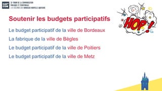 Soutenir les budgets participatifs
Le budget participatif de la ville de Bordeaux
La fabrique de la ville de Bègles
Le budget participatif de la ville de Poitiers
Le budget participatif de la ville de Metz
 