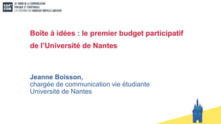 Boîte à idées : le premier budget participatif
de l’Université de Nantes
Jeanne Boisson,
chargée de communication vie étudiante
Université de Nantes
 