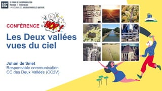 Johan de Smet
Responsable communication
CC des Deux Vallées (CC2V)
Les Deux vallées
vues du ciel
CONFÉRENCE
 