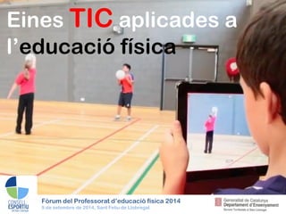Eines TIC aplicades a l’educació física 
Fòrum del Professorat d’educació física 2014 9 de setembre de 2014, Sant Feliu de Llobregat  