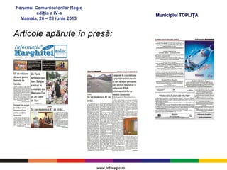 Forumul Comunicatorilor Regio
edi ia a IV-aț
Mamaia, 26 – 28 iunie 2013
Municipiul TOPLI AȚMunicipiul TOPLI AȚ
Articole apărute în presă:
 