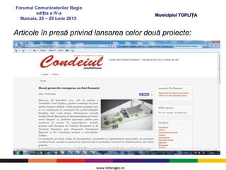 Forumul Comunicatorilor Regio
edi ia a IV-aț
Mamaia, 26 – 28 iunie 2013
Municipiul TOPLI AȚMunicipiul TOPLI AȚ
Articole în presă privind lansarea celor două proiecte:
 
