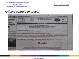 Forumul Comunicatorilor Regio
edi ia a IV-aț
Mamaia, 26 – 28 iunie 2013
Municipiul TOPLI AȚMunicipiul TOPLI AȚ
Articole apărute în presă:
 