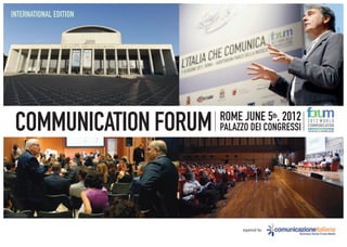 INTERNATIONAL EDITION




                        ROME JUNE 5th, 2012
 COMMUNICATION FORUM    PALAZZO DEI CONGRESSI
                                                2012 WORLD
                                                COMMUNICATION
                                                FORUM DELLA COMUNICAZIONE




                             organized by:
 