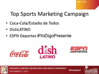 4:30 – 5:10
Top Sports Marketing Campaign
• Coca-Cola/Estadio de Todos
• DishLATINO
• ESPN Deportes #YoDigoPresente
 