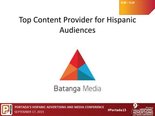 4:30 – 5:10
Top Content Provider for Hispanic
Audiences
 