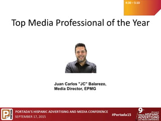 4:30 – 5:10
Top Media Professional of the Year
Juan Carlos "JC" Balarezo,
Media Director, EPMG
 