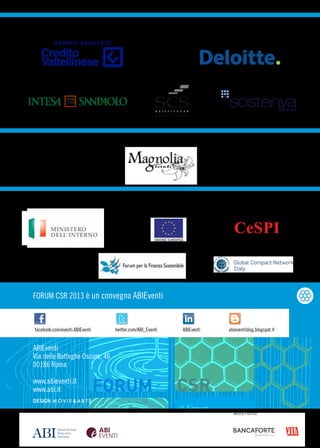 Partner

Partner Tecnico

In collaborazione con

FORUM CSR 2013 è un convegno ABIEventi

facebook.com/eventi.ABIEventi

twitter.com/ABI_Eventi

ABIEventi

abieventiblog.blogspot.it

ABIEventi
Via delle Botteghe Oscure, 46
00186 Roma
www.abieventi.it	
www.abi.it
DESIGN

Il Forum
Media Partner
dell’Associazione
Bancaria Italiana
sulla Responsabilità

 