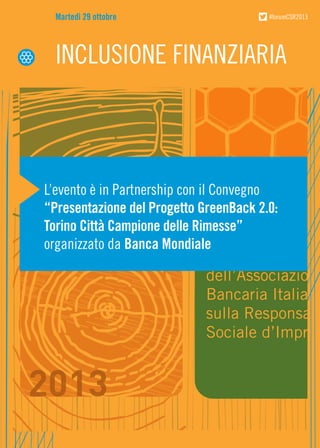 Martedì 29 ottobre

#forumCSR2013

INCLUSIONE FINANZIARIA

L’evento è in Partnership con il Convegno
“Presentazione del Progetto GreenBack 2.0:
Torino Città Campione delle Rimesse”
organizzato da Banca Mondiale

Il Forum
dell’Associazione
Bancaria Italiana
sulla Responsabi
Sociale d’Impres

 