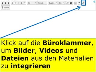 Klick auf die Büroklammer,
um Bilder, Videos und
Dateien aus den Materialien
zu integrieren