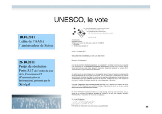 UNESCO, le vote

10.10.2011
Lettre de l’AAS à
l’ambassadeur de Suisse



26.10.2011
Projet de résolution
Point 5.17 de l’ordre du jour
de la Commission CI
(Communication et
Information), présenté par le
Sénégal
 