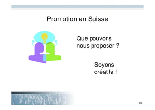 Promotion en Suisse

         Que pouvons
         nous proposer ?


               Soyons
               créatifs !
 