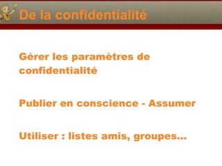 De la confidentialité <ul><li>Gérer les paramètres de confidentialité </li></ul><ul><li>Publier en conscience - Assumer </...