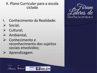 II. Plano Curricular para a escola
ciclada
I. Conhecimento da Realidade:
 Social;
 Cultural;
 Ambiental;
 Conhecimento e
reconhecimento dos sujeitos
sociais envolvidos;
 Aprendizagem
 