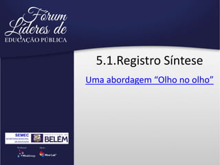 5.1.Registro Síntese
Uma abordagem “Olho no olho”
 