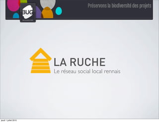 LA RUCHE
                       Le réseau social local rennais




jeudi 1 juillet 2010
 