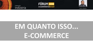 SAMUEL GONSALES
EM QUANTO ISSO...
E-COMMERCE
 