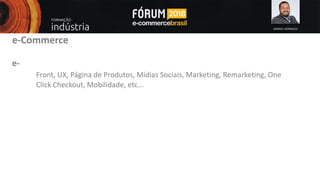 SAMUEL GONSALES
e-Commerce
e-
Front, UX, Página de Produtos, Mídias Sociais, Marketing, Remarketing, One
Click Checkout, Mobilidade, etc...
 