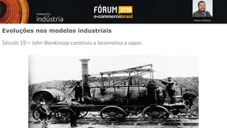 SAMUEL GONSALES
Evoluções nos modelos industriais
Século 19 – John Blenkinsop construiu a locomotiva a vapor.
 