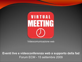 Videocomunicazione  web Forum ECM - 15 settembre 2009 Eventi live e videoconferenza web a supporto della fad 